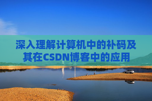 深入理解计算机中的补码及其在CSDN博客中的应用